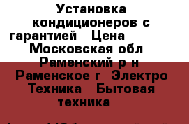 Установка кондиционеров с гарантией › Цена ­ 2 000 - Московская обл., Раменский р-н, Раменское г. Электро-Техника » Бытовая техника   